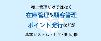 売上管理だけではなく在庫管理や顧客管理ポイント発行などが基本システムとして利用可能